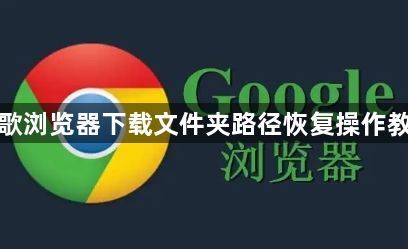 谷歌浏览器下载文件夹路径恢复操作教程1
