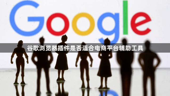 谷歌浏览器插件是否适合电商平台辅助工具1