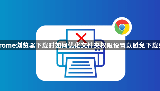 Chrome浏览器下载时如何优化文件夹权限设置以避免下载失败1