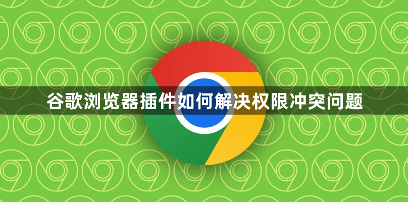 谷歌浏览器插件如何解决权限冲突问题1