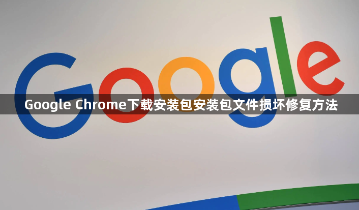 Google Chrome下载安装包安装包文件损坏修复方法1