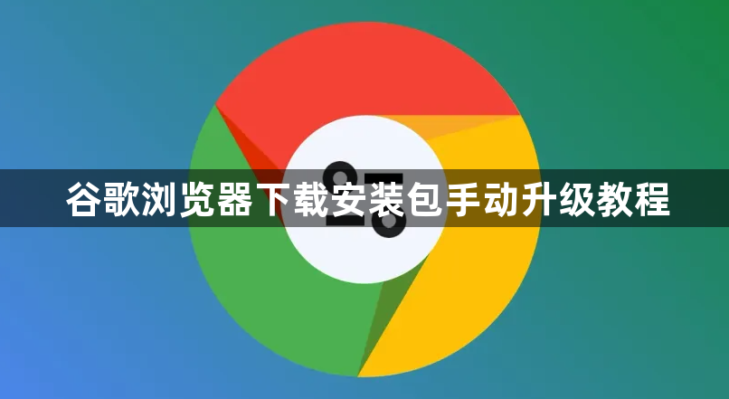 谷歌浏览器下载安装包手动升级教程1