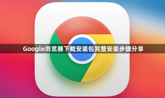 Google浏览器下载安装包完整安装步骤分享1