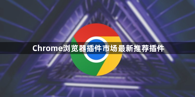 Chrome浏览器插件市场最新推荐插件1