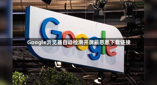 Google浏览器自动检测并屏蔽恶意下载链接1