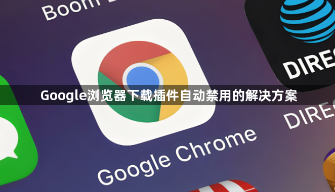 Google浏览器下载插件自动禁用的解决方案1