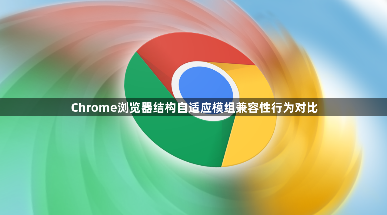 Chrome浏览器结构自适应模组兼容性行为对比1