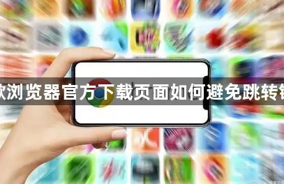 谷歌浏览器官方下载页面如何避免跳转错误1