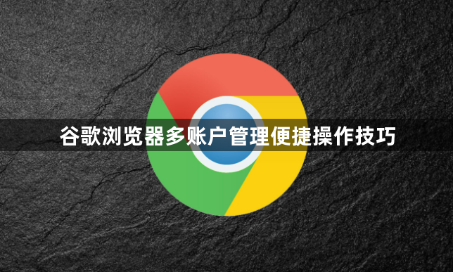 谷歌浏览器多账户管理便捷操作技巧1