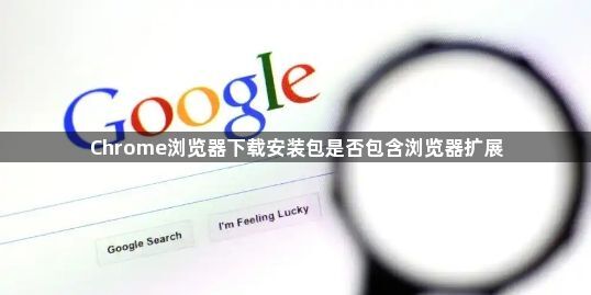 Chrome浏览器下载安装包是否包含浏览器扩展1