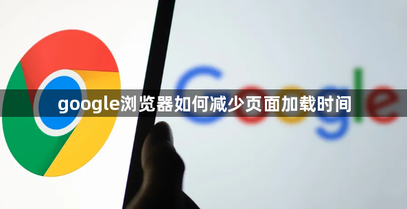 google浏览器如何减少页面加载时间1