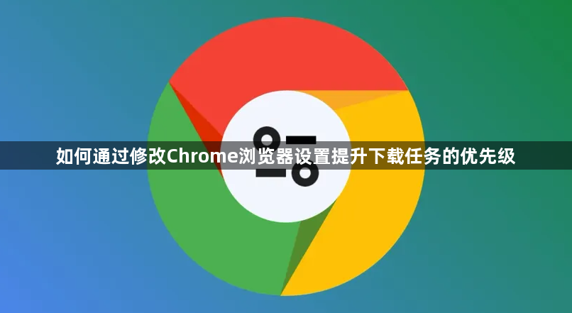 如何通过修改Chrome浏览器设置提升下载任务的优先级1