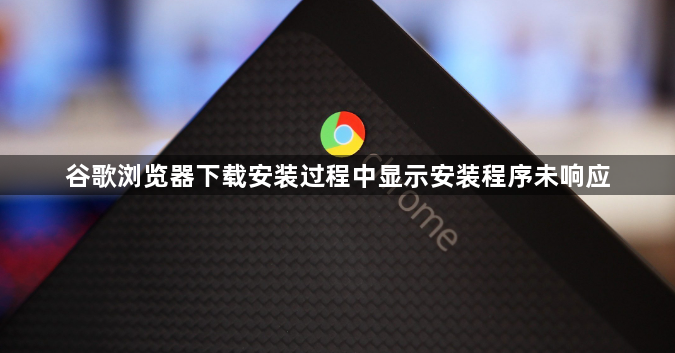 谷歌浏览器下载安装过程中显示安装程序未响应1