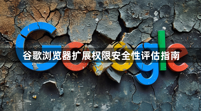 谷歌浏览器扩展权限安全性评估指南1