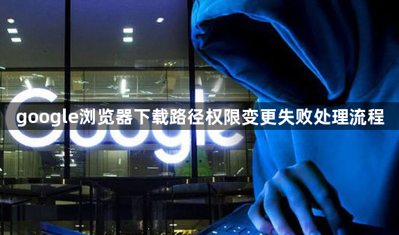 google浏览器下载路径权限变更失败处理流程1