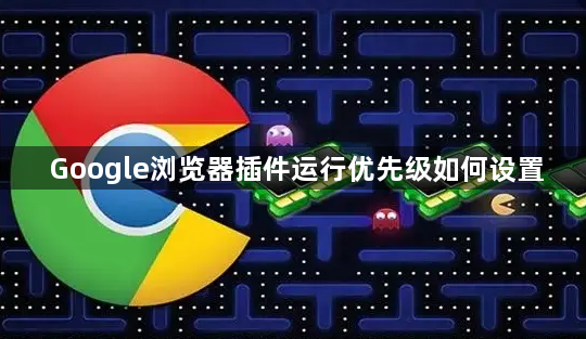 Google浏览器插件运行优先级如何设置1