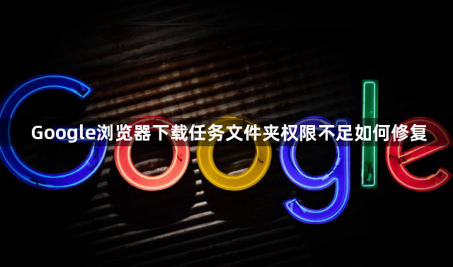 Google浏览器下载任务文件夹权限不足如何修复1