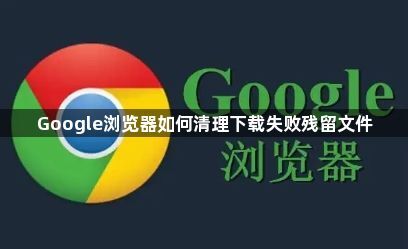 Google浏览器如何清理下载失败残留文件1