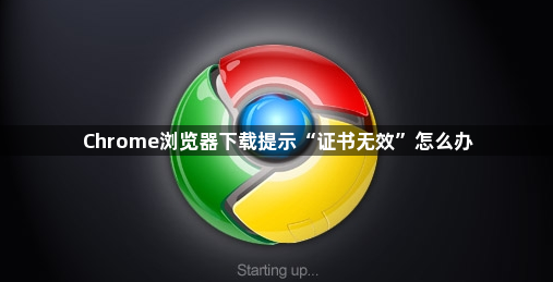 Chrome浏览器下载提示“证书无效”怎么办1