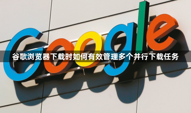 谷歌浏览器下载时如何有效管理多个并行下载任务1