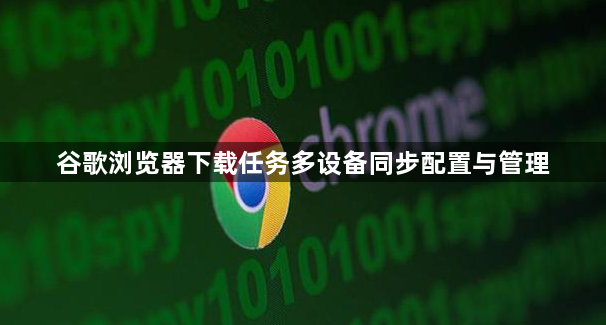 谷歌浏览器下载任务多设备同步配置与管理1