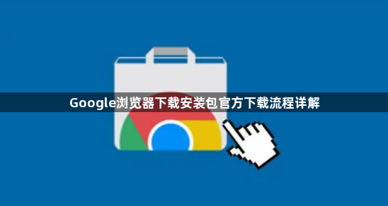 Google浏览器下载安装包官方下载流程详解1