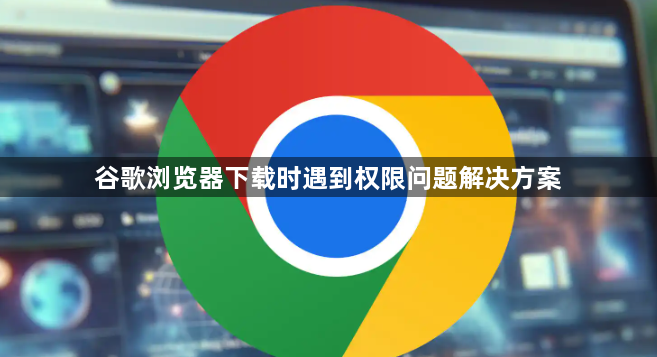 谷歌浏览器下载时遇到权限问题解决方案1