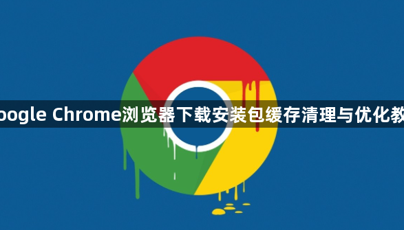 Google Chrome浏览器下载安装包缓存清理与优化教程1