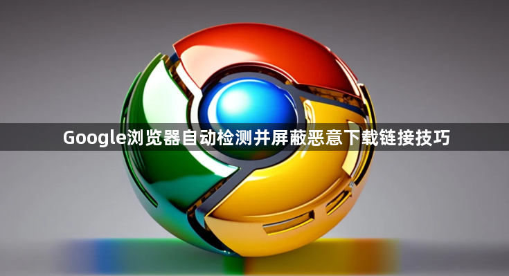 Google浏览器自动检测并屏蔽恶意下载链接技巧1