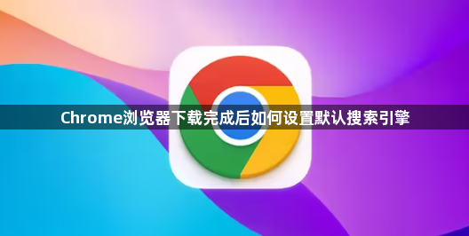 Chrome浏览器下载完成后如何设置默认搜索引擎1