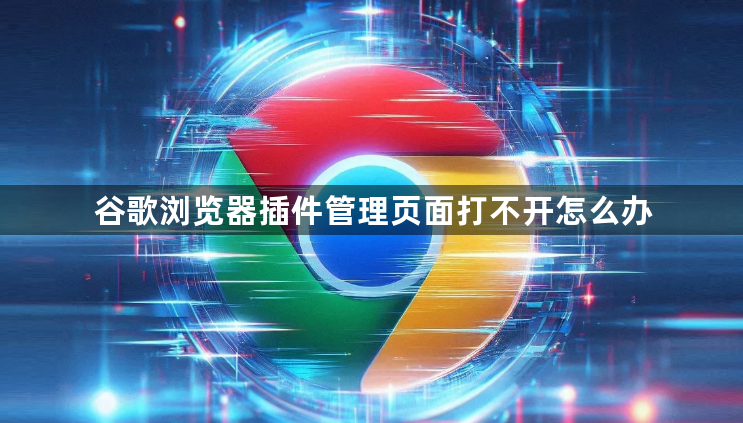 谷歌浏览器插件管理页面打不开怎么办1