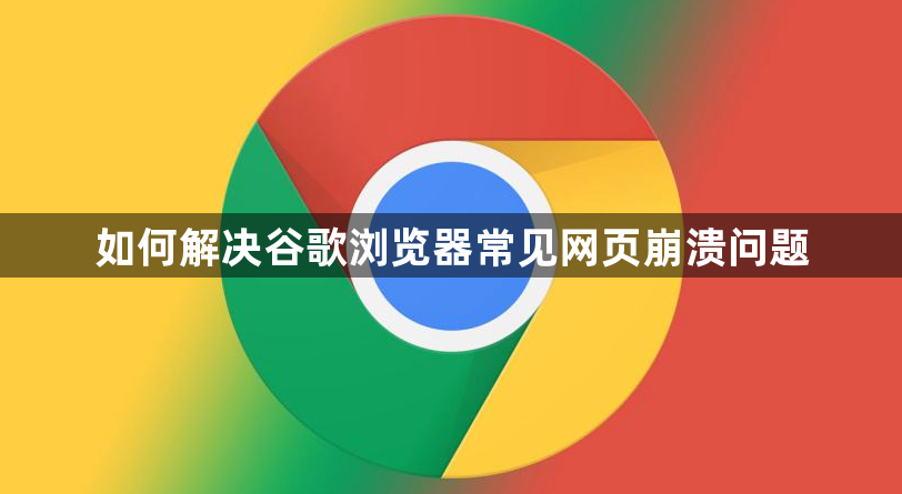 如何解决谷歌浏览器常见网页崩溃问题1
