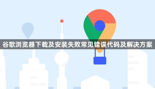 谷歌浏览器下载及安装失败常见错误代码及解决方案1