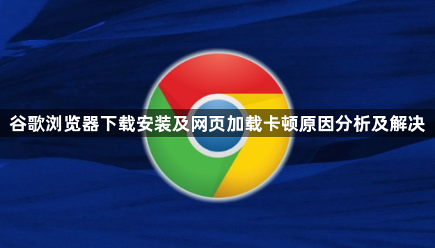 谷歌浏览器下载安装及网页加载卡顿原因分析及解决1