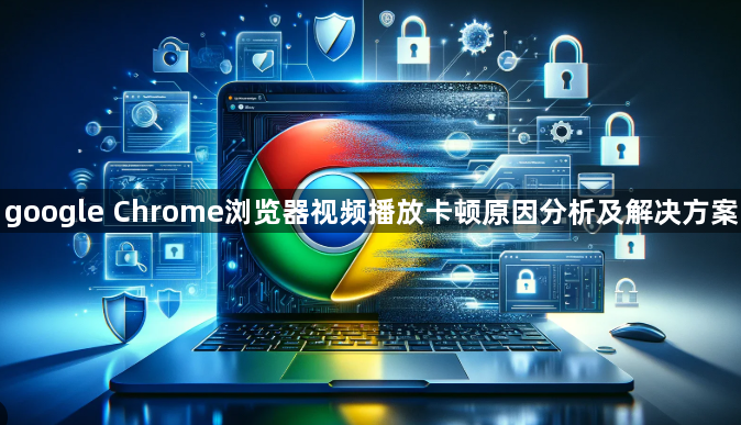 google Chrome浏览器视频播放卡顿原因分析及解决方案1