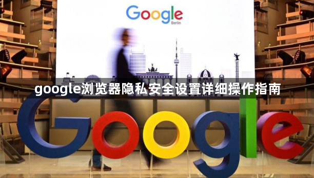 google浏览器隐私安全设置详细操作指南1