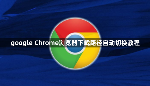 google Chrome浏览器下载路径自动切换教程1