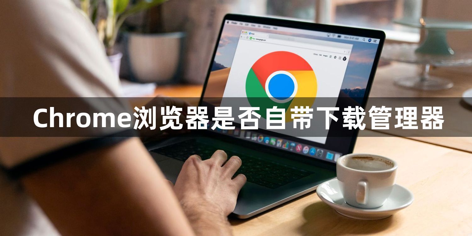 Chrome浏览器是否自带下载管理器1