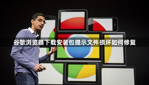 谷歌浏览器下载安装包提示文件损坏如何修复1