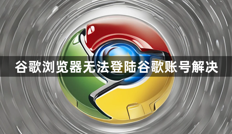 谷歌浏览器无法登陆谷歌账号解决1