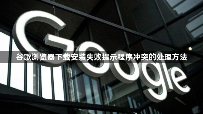 谷歌浏览器下载安装失败提示程序冲突的处理方法1