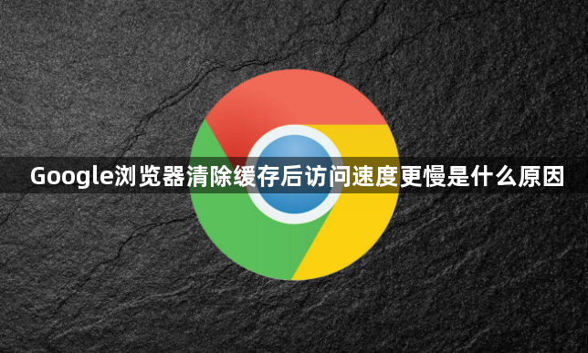 Google浏览器清除缓存后访问速度更慢是什么原因1