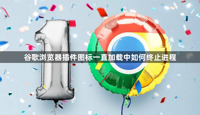 谷歌浏览器插件图标一直加载中如何终止进程1