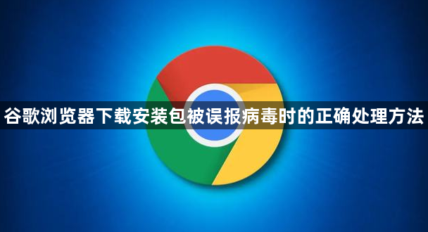 谷歌浏览器下载安装包被误报病毒时的正确处理方法1