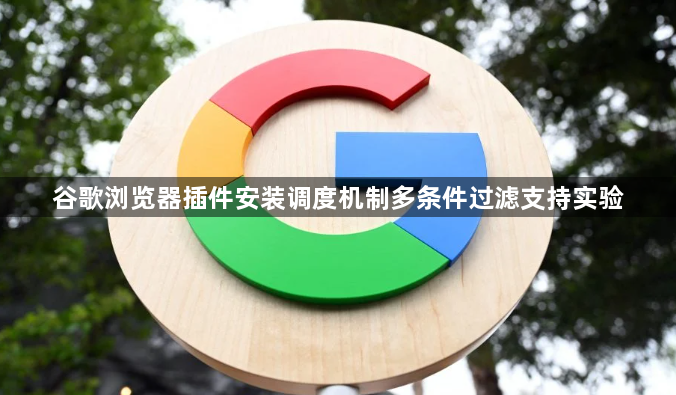 谷歌浏览器插件安装调度机制多条件过滤支持实验1