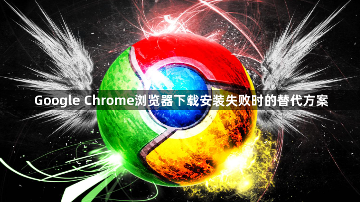 Google Chrome浏览器下载安装失败时的替代方案1