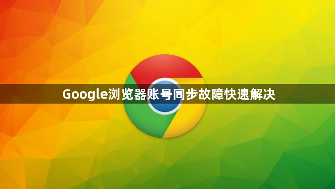 Google浏览器账号同步故障快速解决1