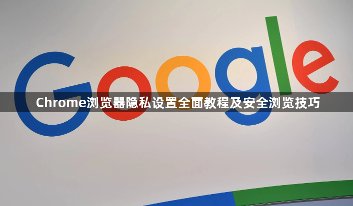 Chrome浏览器隐私设置全面教程及安全浏览技巧1