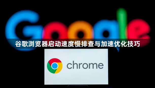 谷歌浏览器启动速度慢排查与加速优化技巧1